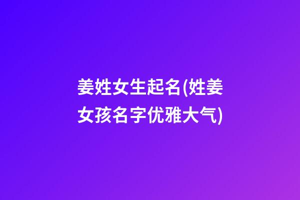 姜姓女生起名(姓姜女孩名字优雅大气)