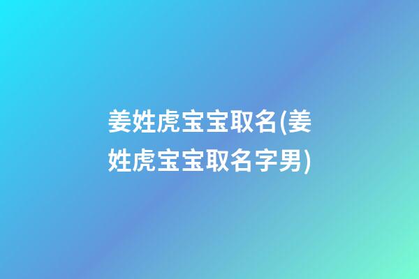 姜姓虎宝宝取名(姜姓虎宝宝取名字男)