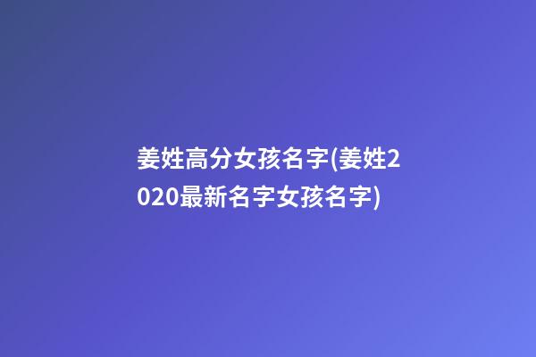 姜姓高分女孩名字(姜姓2020最新名字女孩名字)