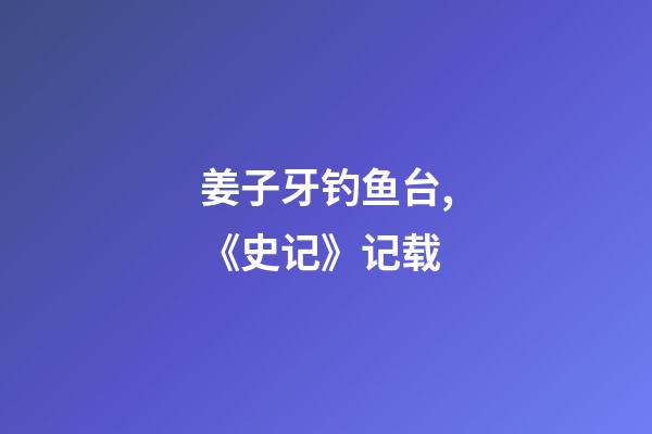 姜子牙钓鱼台,《史记》记载-第1张-观点-玄机派