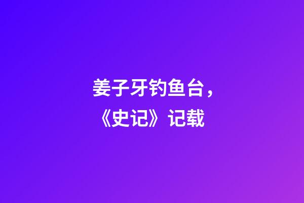 姜子牙钓鱼台，《史记》记载-第1张-观点-玄机派