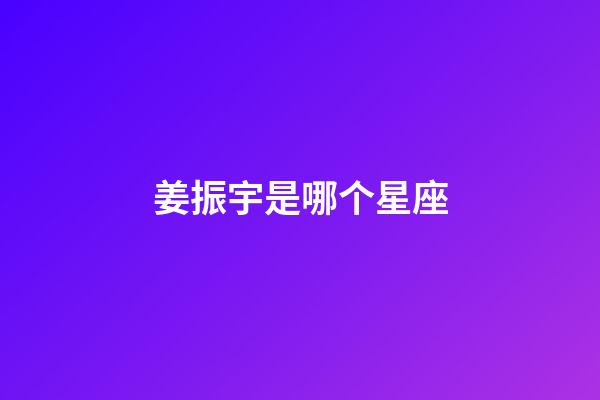 姜振宇是哪个星座-第1张-星座运势-玄机派