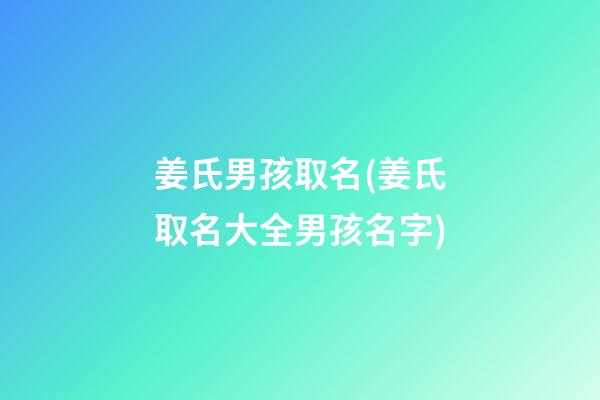 姜氏男孩取名(姜氏取名大全男孩名字)