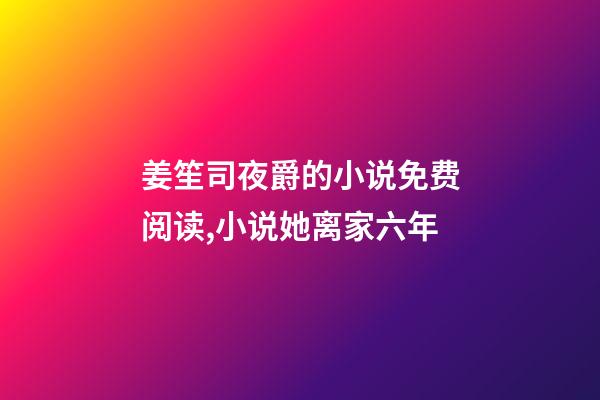 姜笙司夜爵的小说免费阅读,小说她离家六年-第1张-观点-玄机派