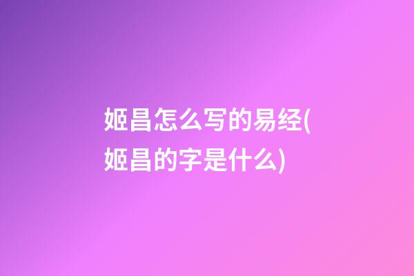 姬昌怎么写的易经(姬昌的字是什么)