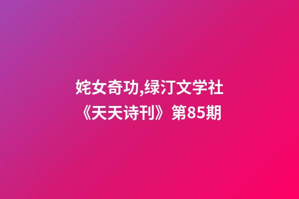 姹女奇功,绿汀文学社《天天诗刊》第85期-第1张-观点-玄机派