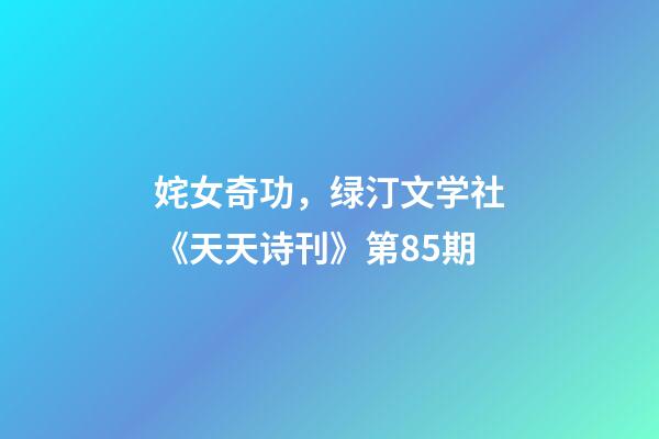 姹女奇功，绿汀文学社《天天诗刊》第85期-第1张-观点-玄机派