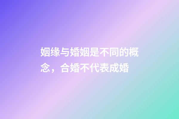 姻缘与婚姻是不同的概念，合婚不代表成婚