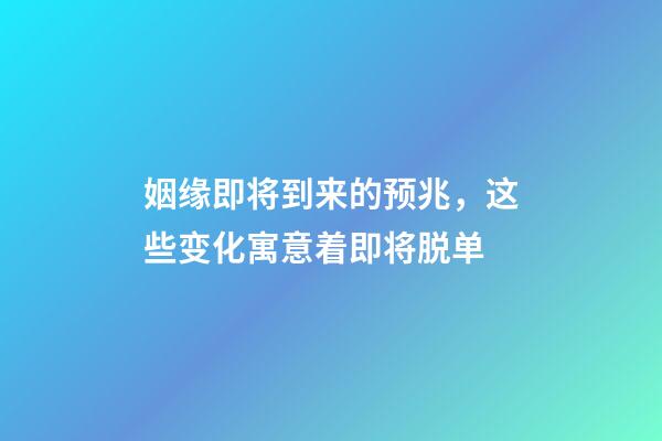 姻缘即将到来的预兆，这些变化寓意着即将脱单