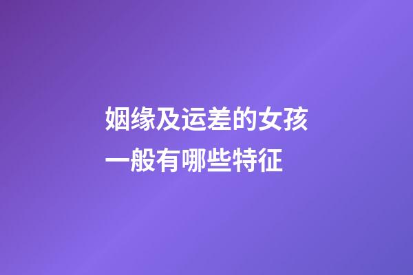 姻缘及运差的女孩一般有哪些特征