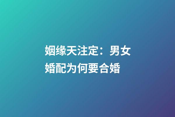 姻缘天注定：男女婚配为何要合婚