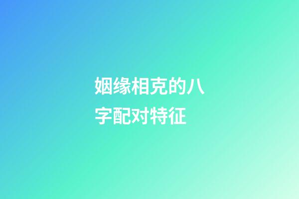 姻缘相克的八字配对特征