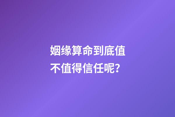 姻缘算命到底值不值得信任呢？
