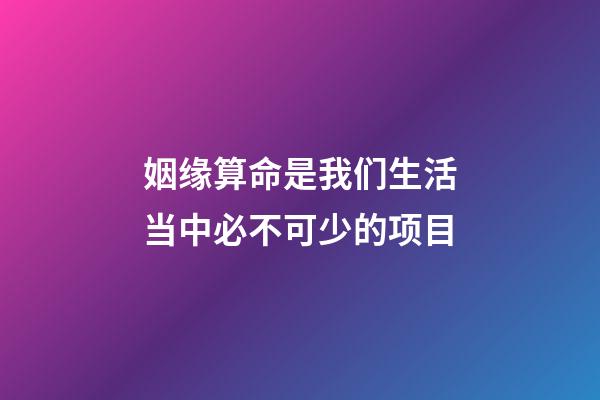 姻缘算命是我们生活当中必不可少的项目