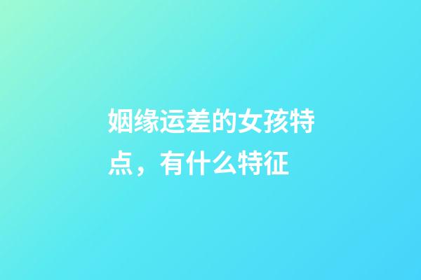 姻缘运差的女孩特点，有什么特征