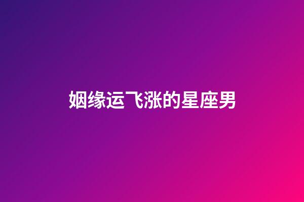 姻缘运飞涨的星座男-第1张-星座运势-玄机派