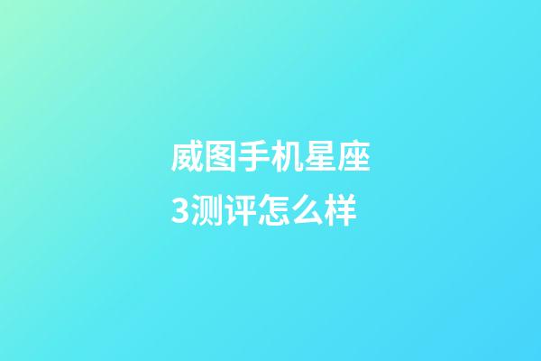 威图手机星座3测评怎么样-第1张-星座运势-玄机派