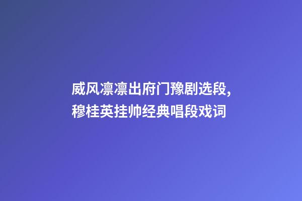 威风凛凛出府门豫剧选段,穆桂英挂帅经典唱段戏词-第1张-观点-玄机派