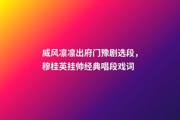 威风凛凛出府门豫剧选段，穆桂英挂帅经典唱段戏词-第1张-观点-玄机派
