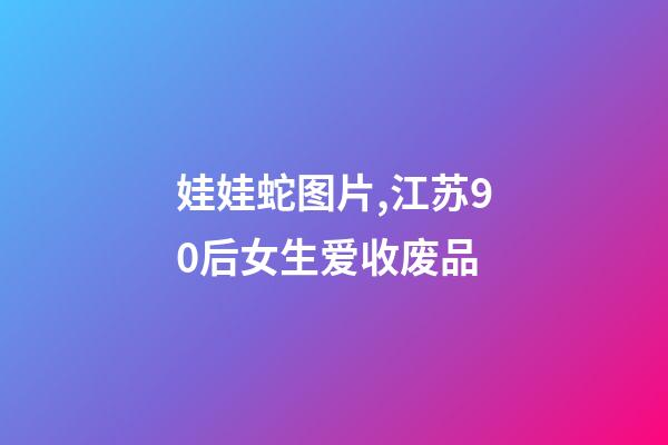 娃娃蛇图片,江苏90后女生爱收废品-第1张-观点-玄机派