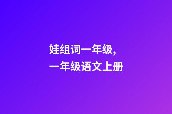娃组词一年级,一年级语文上册-第1张-观点-玄机派