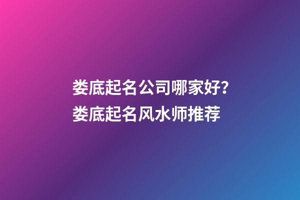 娄底起名公司哪家好？娄底起名风水师推荐-第1张-公司起名-玄机派