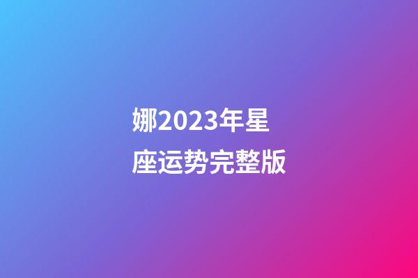 娜2023年星座运势完整版-第1张-星座运势-玄机派