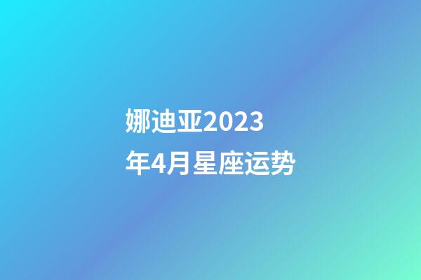 娜迪亚2023年4月星座运势-第1张-星座运势-玄机派