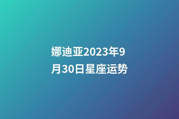 娜迪亚2023年9月30日星座运势-第1张-星座运势-玄机派