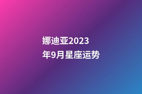 娜迪亚2023年9月星座运势-第1张-星座运势-玄机派