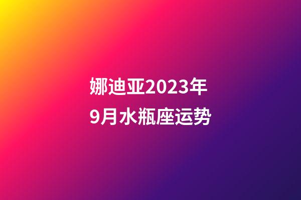 娜迪亚2023年9月水瓶座运势-第1张-星座运势-玄机派