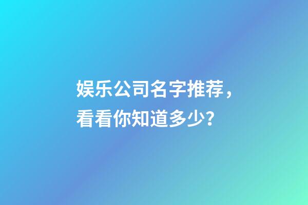 娱乐公司名字推荐，看看你知道多少？-第1张-公司起名-玄机派