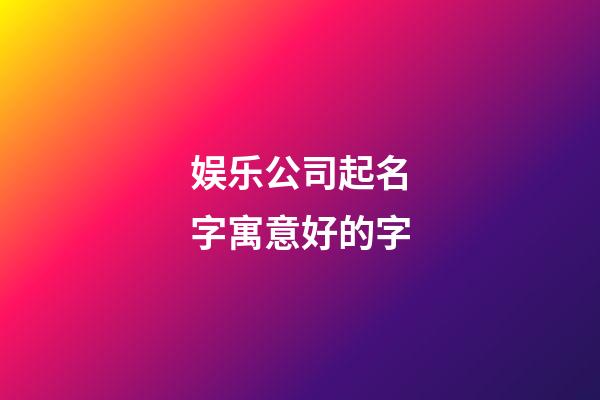 娱乐公司起名字寓意好的字-第1张-公司起名-玄机派