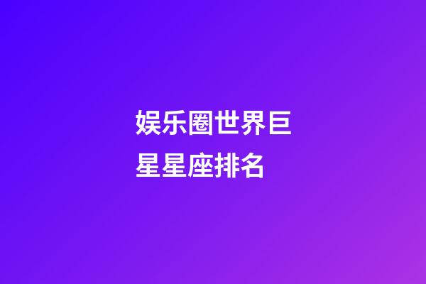 娱乐圈世界巨星星座排名-第1张-星座运势-玄机派