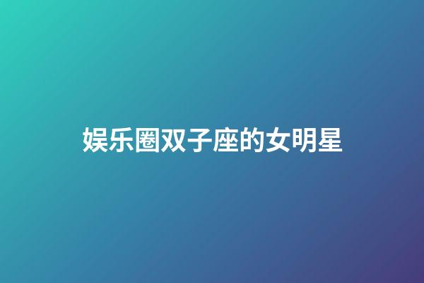 娱乐圈双子座的女明星-第1张-星座运势-玄机派