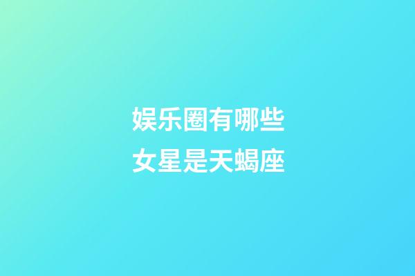 娱乐圈有哪些女星是天蝎座