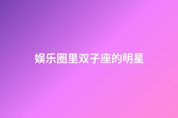 娱乐圈里双子座的明星-第1张-星座运势-玄机派