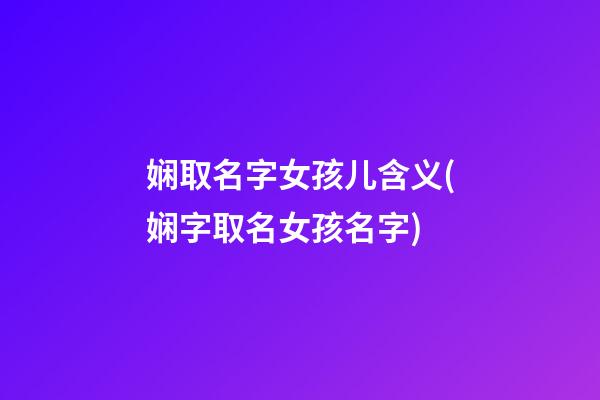 娴取名字女孩儿含义(娴字取名女孩名字)