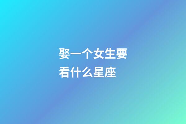 娶一个女生要看什么星座-第1张-星座运势-玄机派