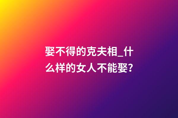 娶不得的克夫相_什么样的女人不能娶？