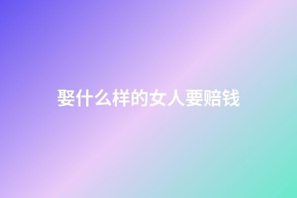 娶什么样的女人要赔钱