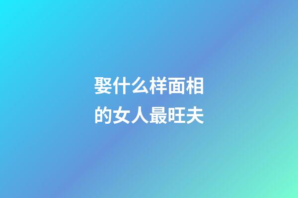 娶什么样面相的女人最旺夫