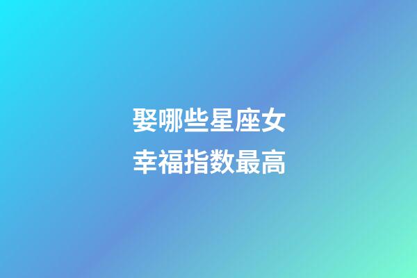 娶哪些星座女幸福指数最高-第1张-星座运势-玄机派