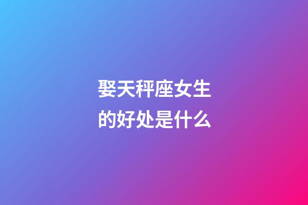 娶天秤座女生的好处是什么-第1张-星座运势-玄机派