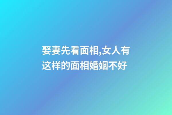 娶妻先看面相,女人有这样的面相婚姻不好