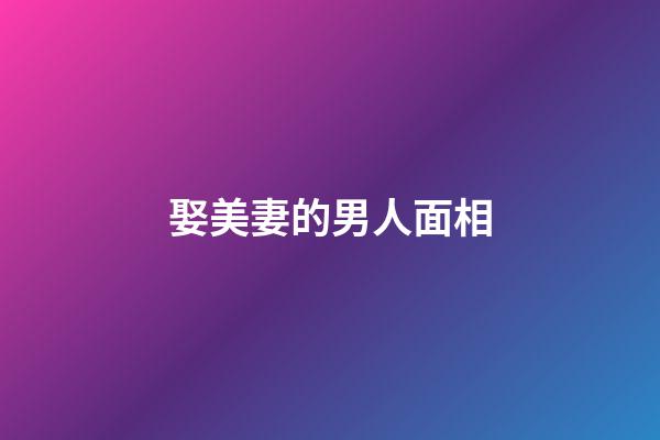 娶美妻的男人面相