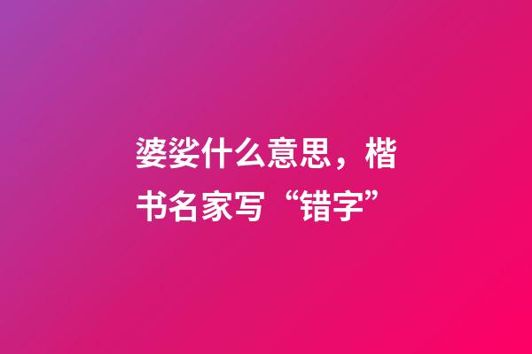 婆娑什么意思，楷书名家写“错字”-第1张-观点-玄机派