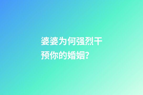 婆婆为何强烈干预你的婚姻？
