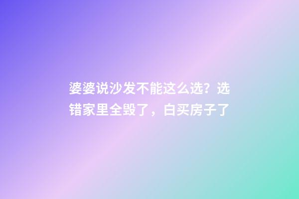 婆婆说沙发不能这么选？选错家里全毁了，白买房子了
