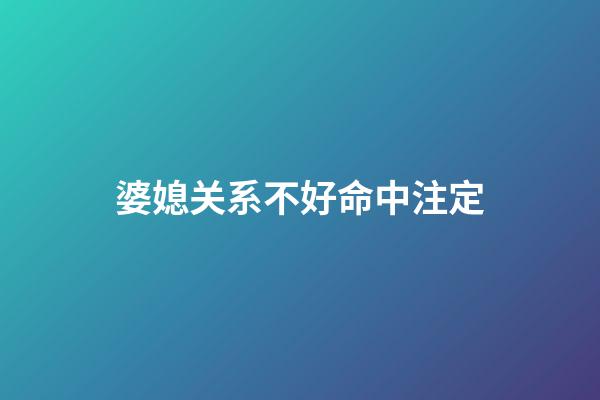 婆媳关系不好命中注定